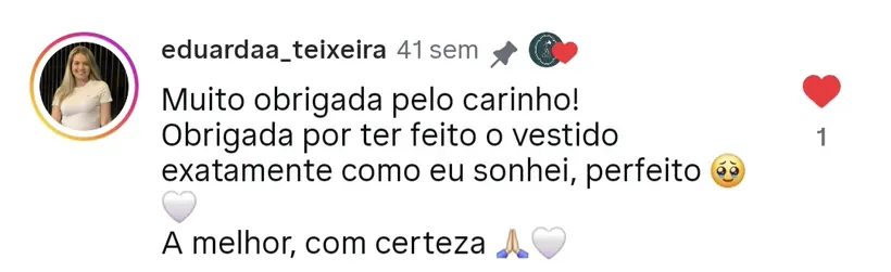 “Obrigada por ter feito o vestido exatamente como eu sonhei.” — comentário publicado no Instagram do atelier
